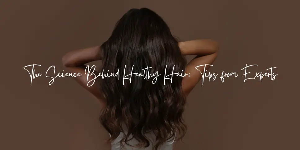 The Science Behind Healthy Hair: Tips from Experts