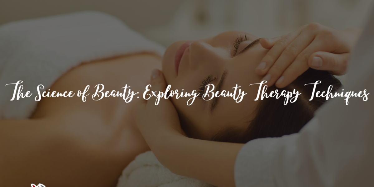 The Science of Beauty: Exploring Beauty Therapy Techniques